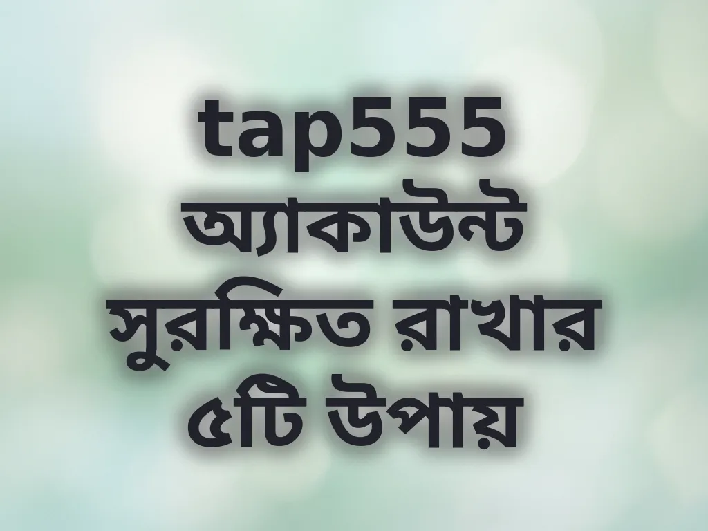 tap555 অ্যাকাউন্ট সুরক্ষিত রাখার ৫টি উপায়
