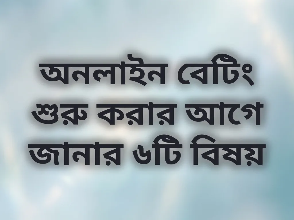 অনলাইন বেটিং শুরু করার আগে জানার ৬টি বিষয়